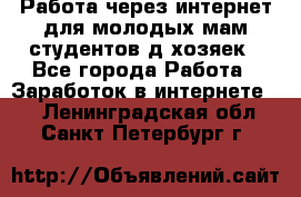 Работа через интернет для молодых мам,студентов,д/хозяек - Все города Работа » Заработок в интернете   . Ленинградская обл.,Санкт-Петербург г.